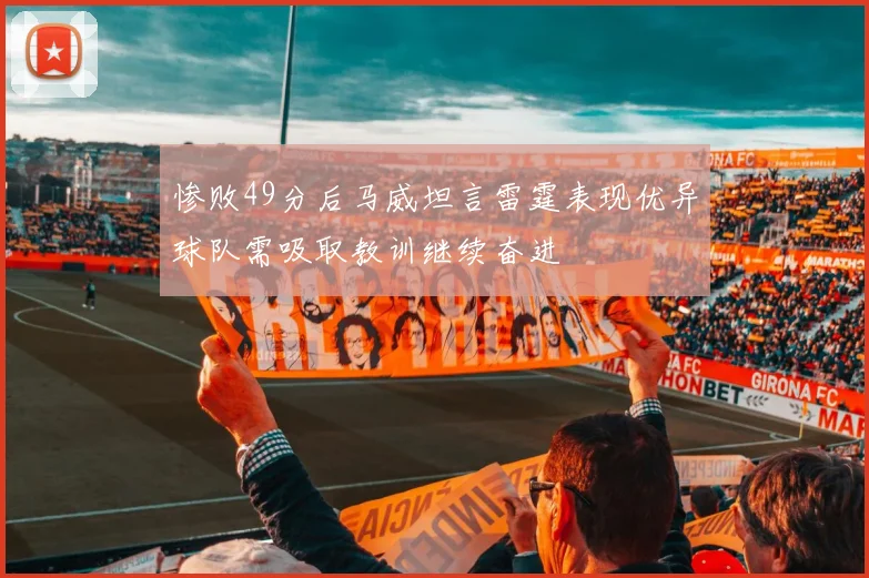 惨败49分后马威坦言雷霆表现优异球队需吸取教训继续奋进