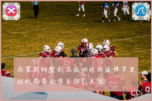 西蒙斯转型创业成功收购南佛罗里达帆船垂钓俱乐部引关注