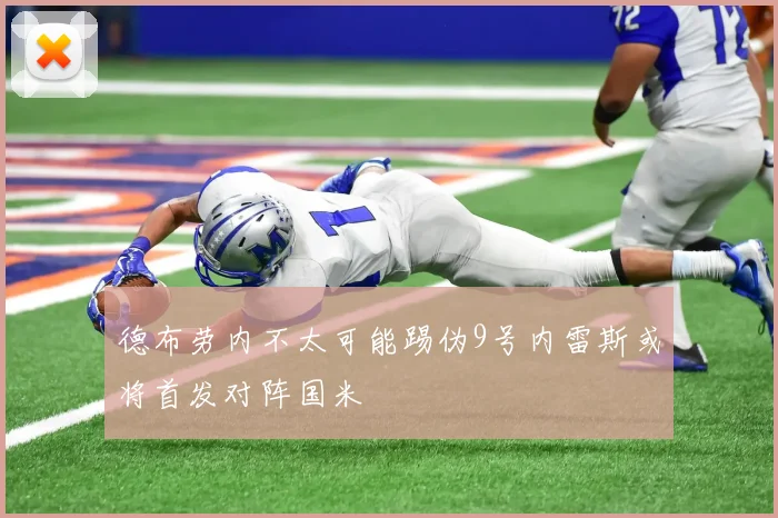德布劳内不太可能踢伪9号内雷斯或将首发对阵国米