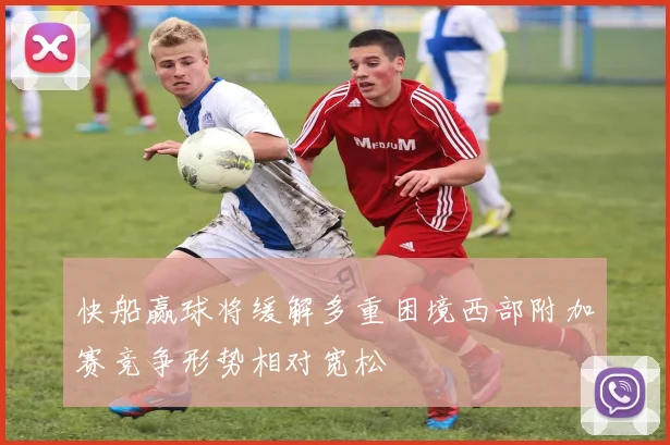 快船赢球将缓解多重困境西部附加赛竞争形势相对宽松