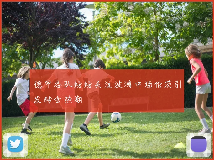 德甲各队纷纷关注波鸿中场伦茨引发转会热潮