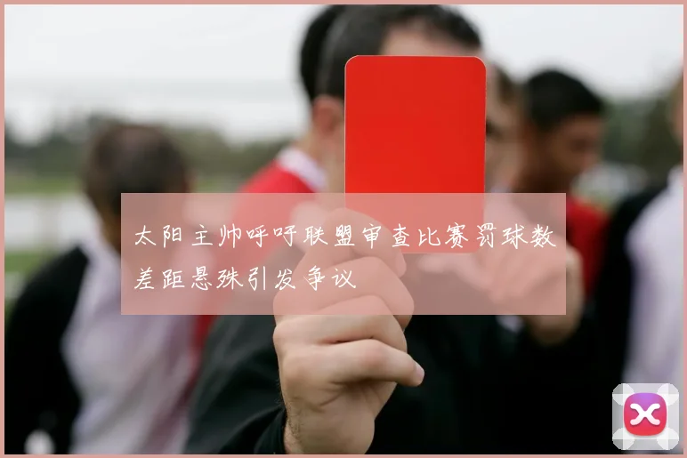 太阳主帅呼吁联盟审查比赛罚球数差距悬殊引发争议