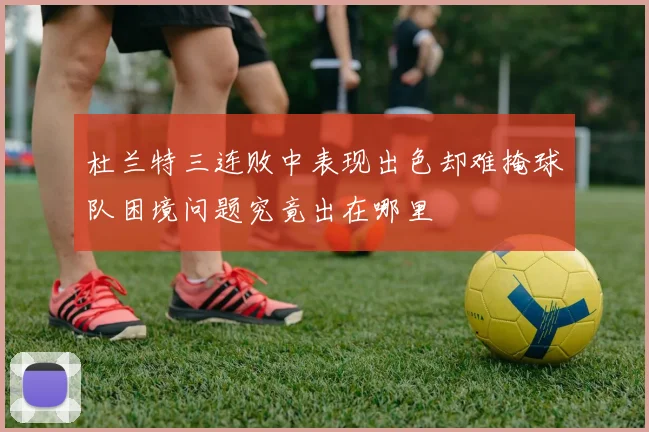 杜兰特三连败中表现出色却难掩球队困境问题究竟出在哪里