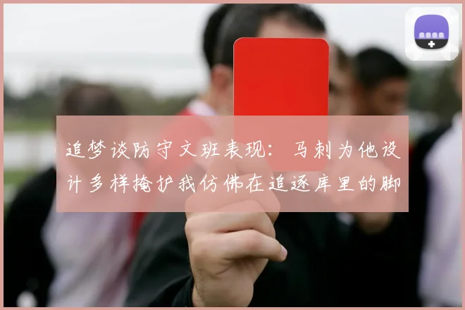 追梦谈防守文班表现:马刺为他设计多样掩护我仿佛在追逐库里的脚步