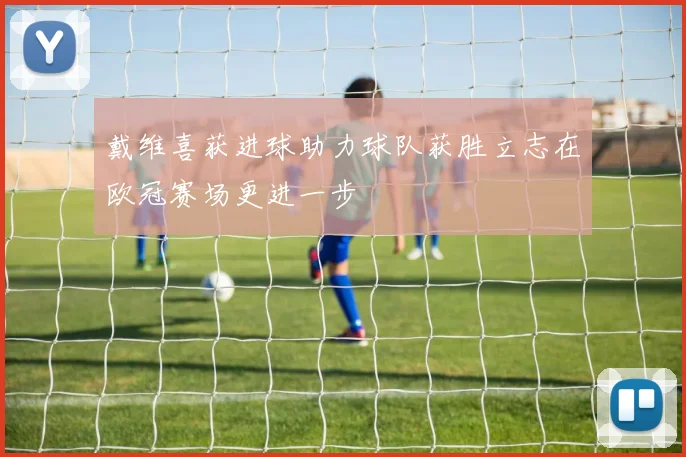 戴维喜获进球助力球队获胜立志在欧冠赛场更进一步