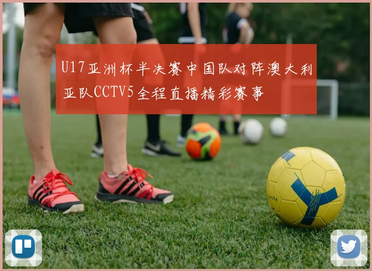 U17亚洲杯半决赛中国队对阵澳大利亚队CCTV5全程直播精彩赛事