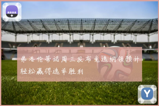 弗洛伦蒂诺周三发布竞选纲领预计轻松赢得选举胜利