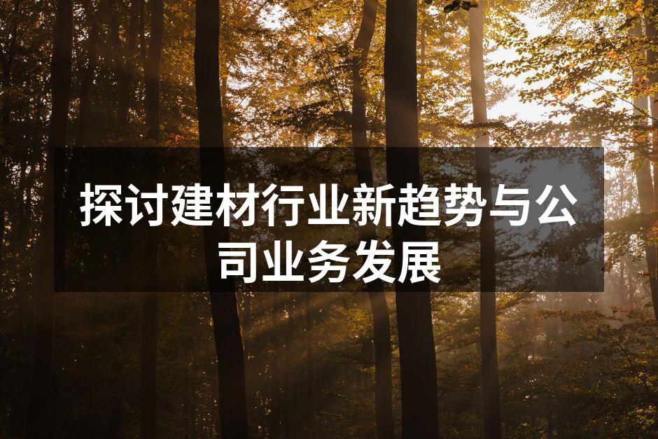 探讨建材行业新趋势与公司业务发展