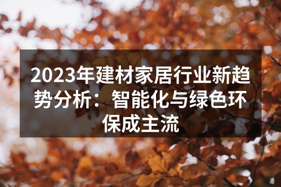 2023年建材家居行业新趋势分析：智能化与绿色环保成主流