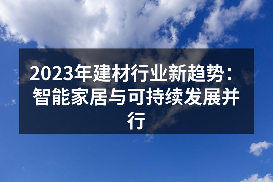 2023年建材行业新趋势：智能家居与可持续发展并行